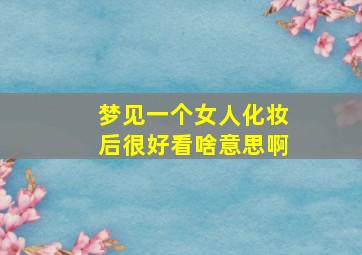 梦见一个女人化妆后很好看啥意思啊