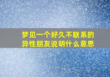 梦见一个好久不联系的异性朋友说明什么意思