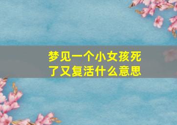 梦见一个小女孩死了又复活什么意思