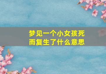 梦见一个小女孩死而复生了什么意思