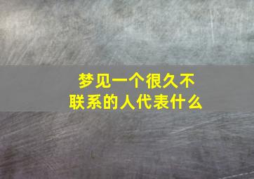 梦见一个很久不联系的人代表什么