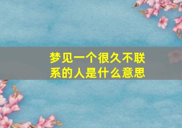 梦见一个很久不联系的人是什么意思