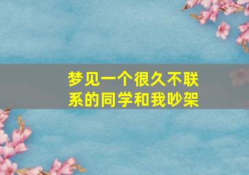 梦见一个很久不联系的同学和我吵架