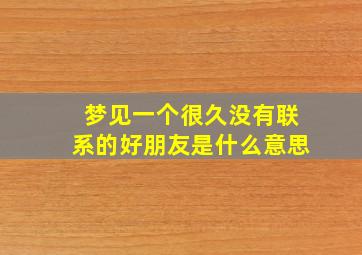 梦见一个很久没有联系的好朋友是什么意思