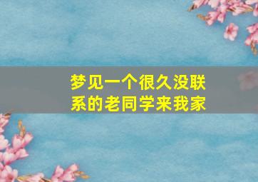 梦见一个很久没联系的老同学来我家