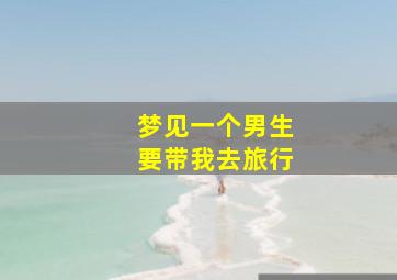 梦见一个男生要带我去旅行