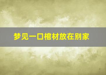 梦见一口棺材放在别家