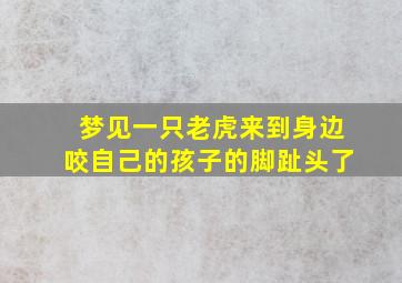 梦见一只老虎来到身边咬自己的孩子的脚趾头了