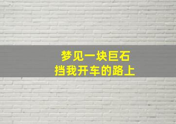 梦见一块巨石挡我开车的路上