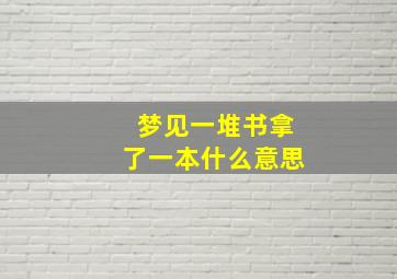 梦见一堆书拿了一本什么意思