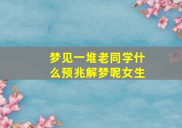 梦见一堆老同学什么预兆解梦呢女生