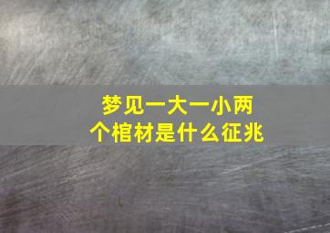 梦见一大一小两个棺材是什么征兆