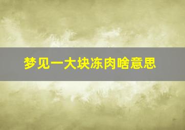 梦见一大块冻肉啥意思