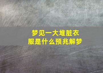 梦见一大堆脏衣服是什么预兆解梦