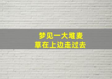 梦见一大堆麦草在上边走过去