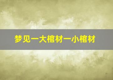 梦见一大棺材一小棺材