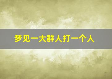 梦见一大群人打一个人