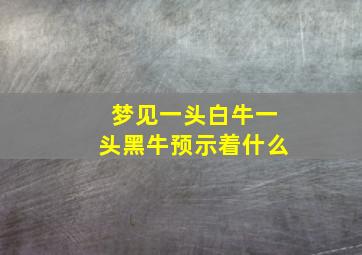 梦见一头白牛一头黑牛预示着什么