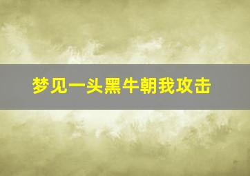 梦见一头黑牛朝我攻击