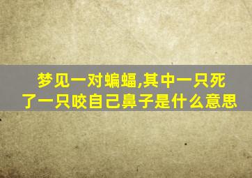 梦见一对蝙蝠,其中一只死了一只咬自己鼻子是什么意思