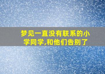 梦见一直没有联系的小学同学,和他们告别了