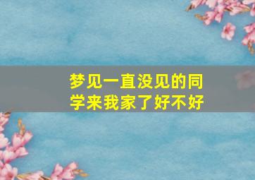 梦见一直没见的同学来我家了好不好