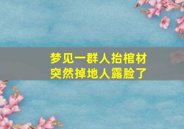 梦见一群人抬棺材突然掉地人露脸了