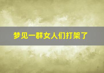 梦见一群女人们打架了