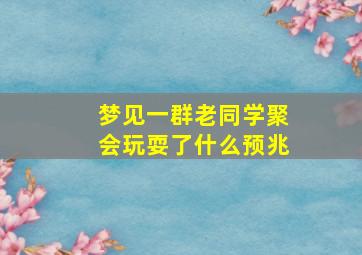 梦见一群老同学聚会玩耍了什么预兆