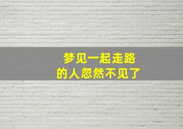 梦见一起走路的人忽然不见了