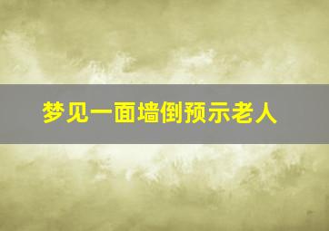 梦见一面墙倒预示老人