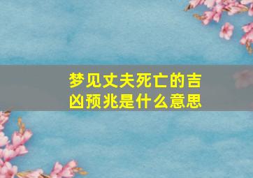 梦见丈夫死亡的吉凶预兆是什么意思