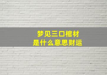 梦见三口棺材是什么意思财运