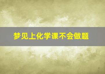 梦见上化学课不会做题