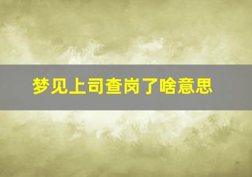 梦见上司查岗了啥意思