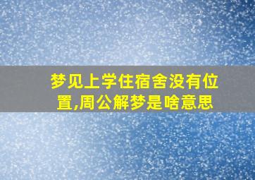 梦见上学住宿舍没有位置,周公解梦是啥意思