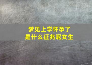 梦见上学怀孕了是什么征兆呢女生