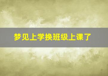 梦见上学换班级上课了