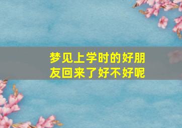 梦见上学时的好朋友回来了好不好呢