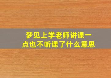 梦见上学老师讲课一点也不听课了什么意思