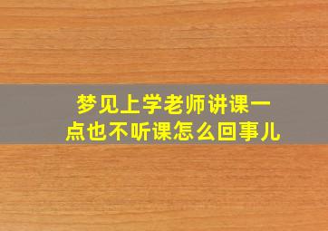 梦见上学老师讲课一点也不听课怎么回事儿