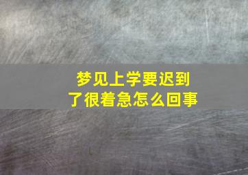 梦见上学要迟到了很着急怎么回事