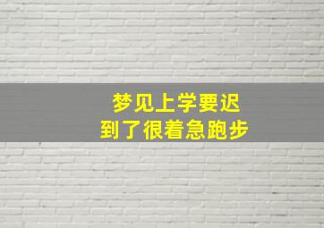 梦见上学要迟到了很着急跑步