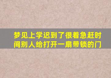 梦见上学迟到了很着急赶时间别人给打开一扇带锁的门