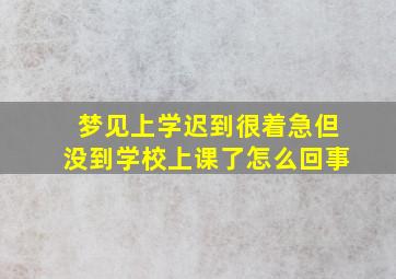 梦见上学迟到很着急但没到学校上课了怎么回事