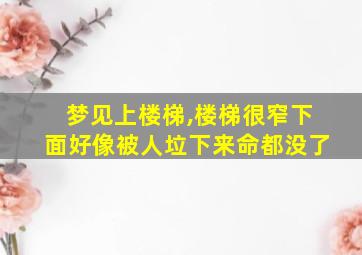 梦见上楼梯,楼梯很窄下面好像被人垃下来命都没了