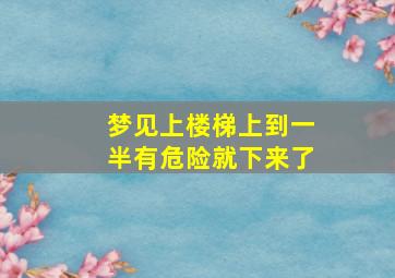 梦见上楼梯上到一半有危险就下来了