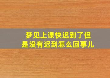 梦见上课快迟到了但是没有迟到怎么回事儿