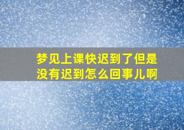 梦见上课快迟到了但是没有迟到怎么回事儿啊