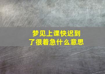 梦见上课快迟到了很着急什么意思